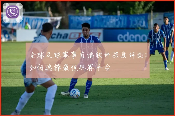 全球足球赛事直播软件深度评测：如何选择最佳观赛平台