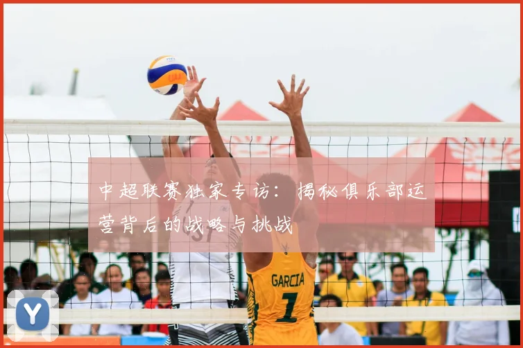 中超联赛独家专访：揭秘俱乐部运营背后的战略与挑战