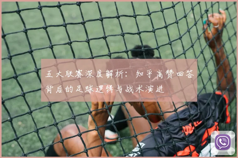 五大联赛深度解析：知乎高赞回答背后的足球逻辑与战术演进