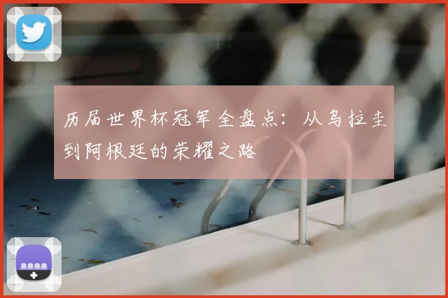 历届世界杯冠军全盘点：从乌拉圭到阿根廷的荣耀之路