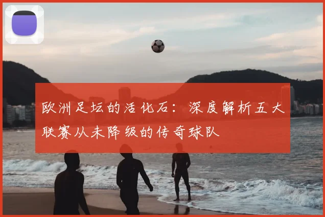 欧洲足坛的活化石:深度解析五大联赛从未降级的传奇球队