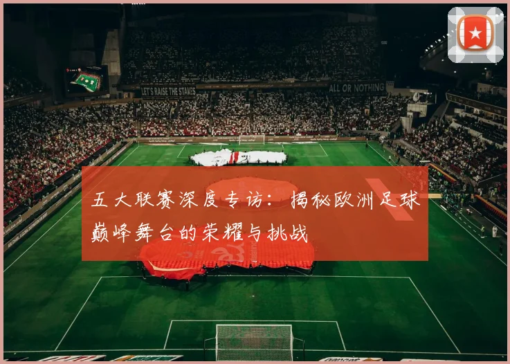 五大联赛深度专访：揭秘欧洲足球巅峰舞台的荣耀与挑战