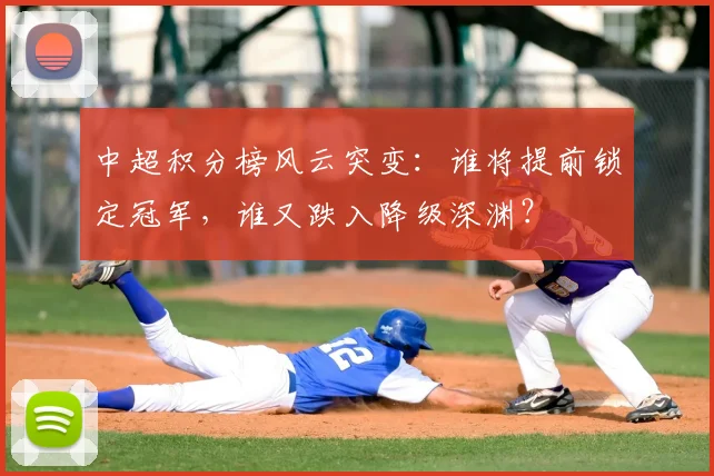 中超积分榜风云突变：谁将提前锁定冠军，谁又跌入降级深渊？