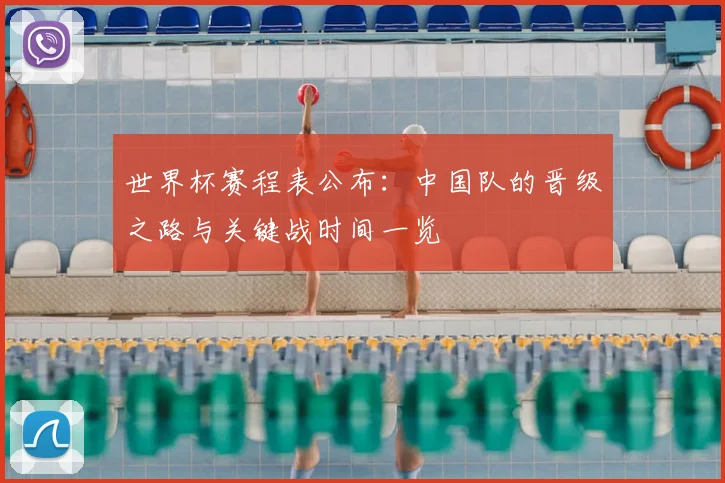 世界杯赛程表公布：中国队的晋级之路与关键战时间一览